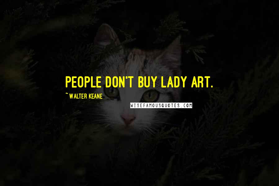 Walter Keane Quotes: People don't buy lady art.