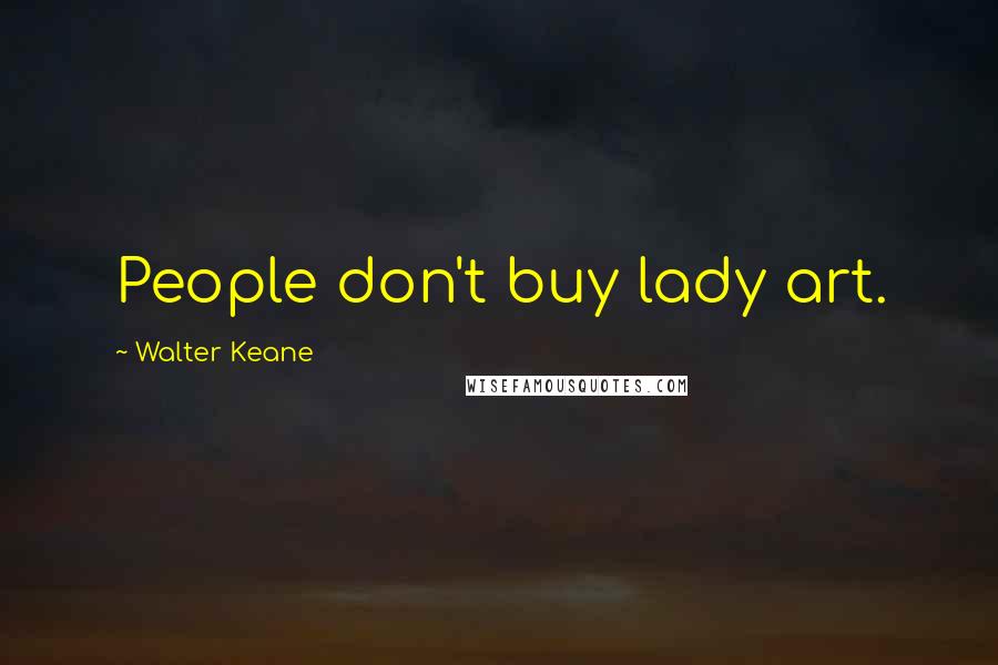 Walter Keane Quotes: People don't buy lady art.