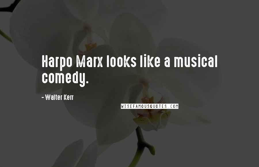 Walter Kerr Quotes: Harpo Marx looks like a musical comedy.