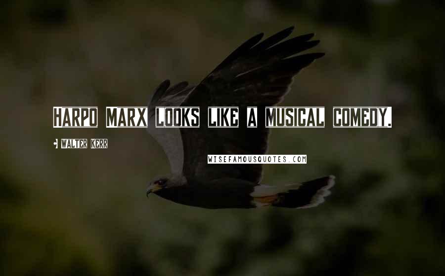 Walter Kerr Quotes: Harpo Marx looks like a musical comedy.