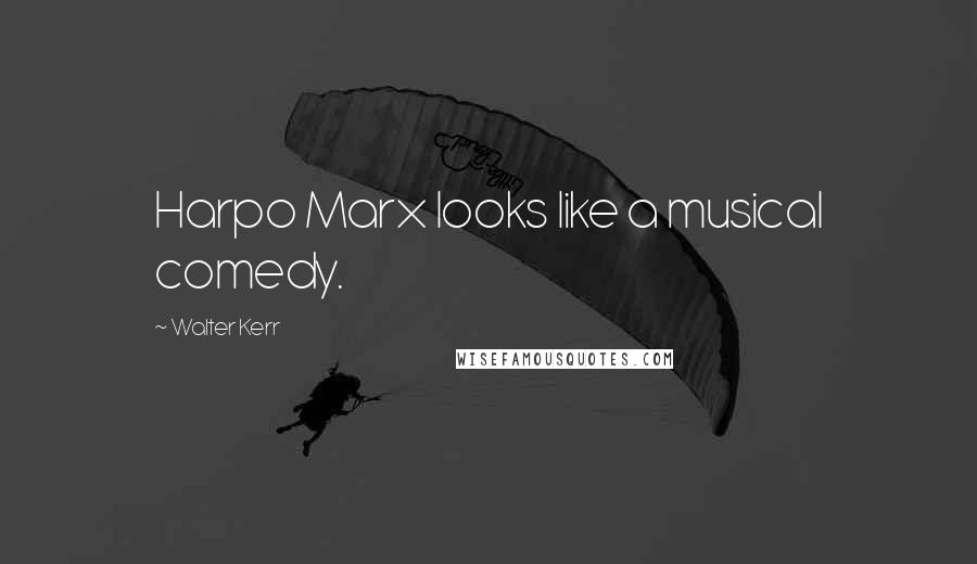 Walter Kerr Quotes: Harpo Marx looks like a musical comedy.