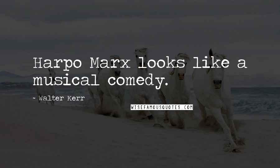Walter Kerr Quotes: Harpo Marx looks like a musical comedy.