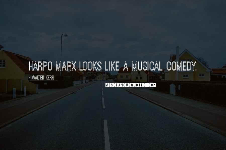 Walter Kerr Quotes: Harpo Marx looks like a musical comedy.