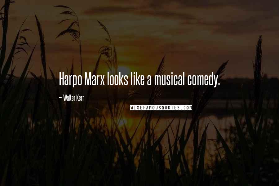 Walter Kerr Quotes: Harpo Marx looks like a musical comedy.