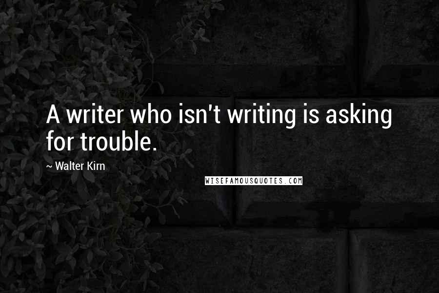 Walter Kirn Quotes: A writer who isn't writing is asking for trouble.