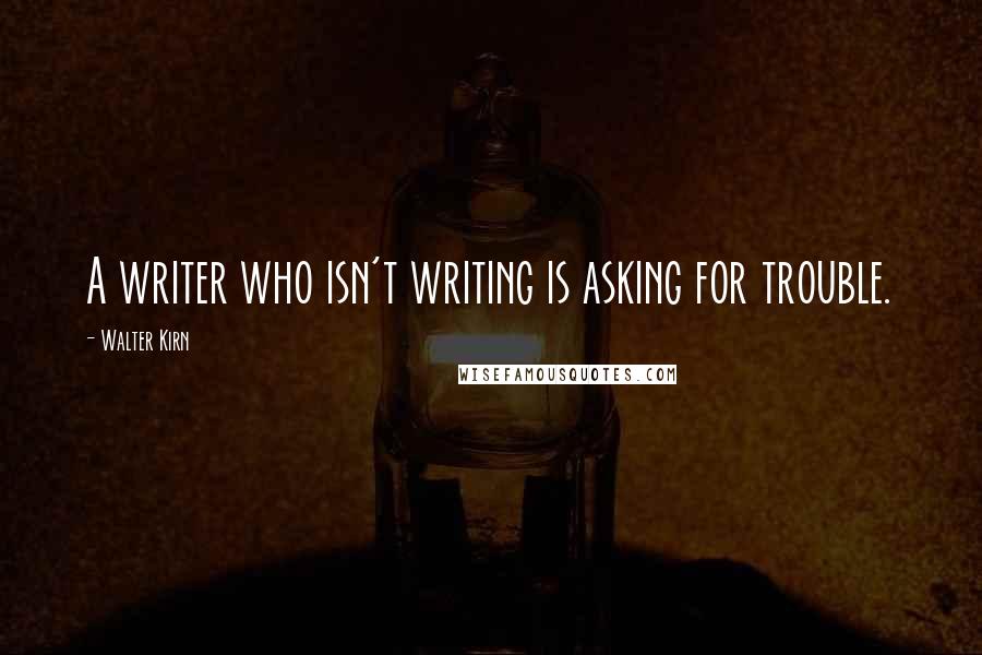 Walter Kirn Quotes: A writer who isn't writing is asking for trouble.