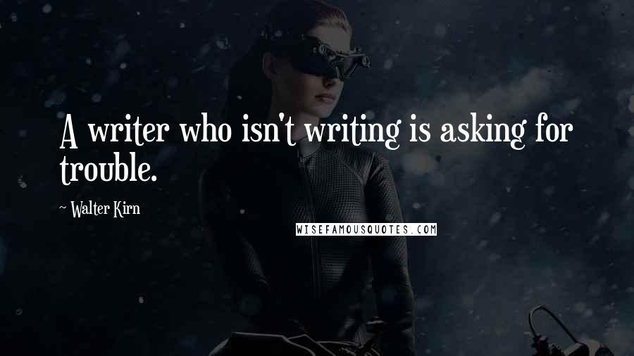 Walter Kirn Quotes: A writer who isn't writing is asking for trouble.