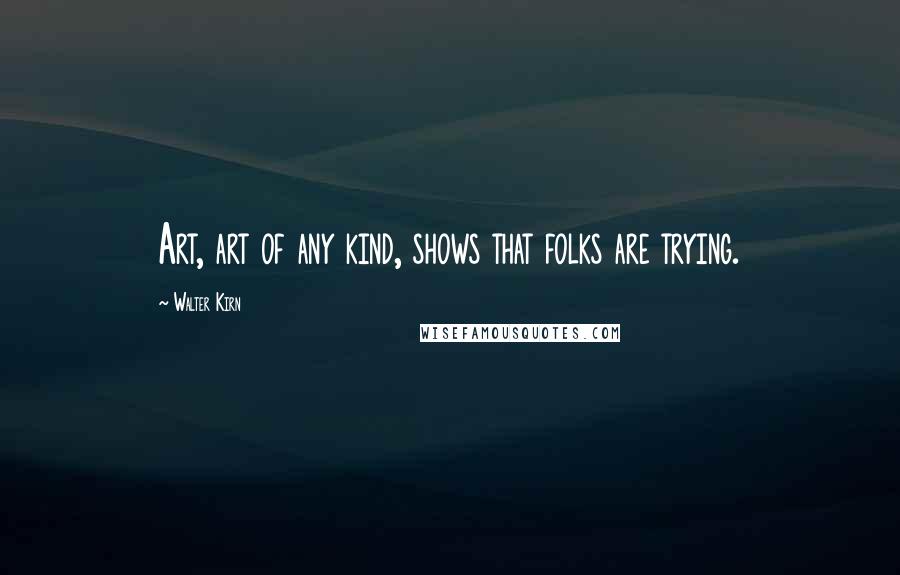 Walter Kirn Quotes: Art, art of any kind, shows that folks are trying.