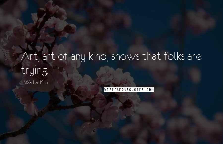 Walter Kirn Quotes: Art, art of any kind, shows that folks are trying.