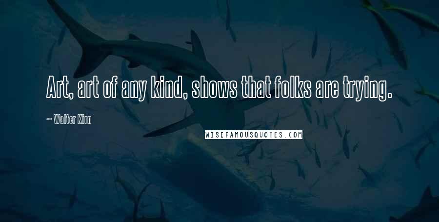 Walter Kirn Quotes: Art, art of any kind, shows that folks are trying.