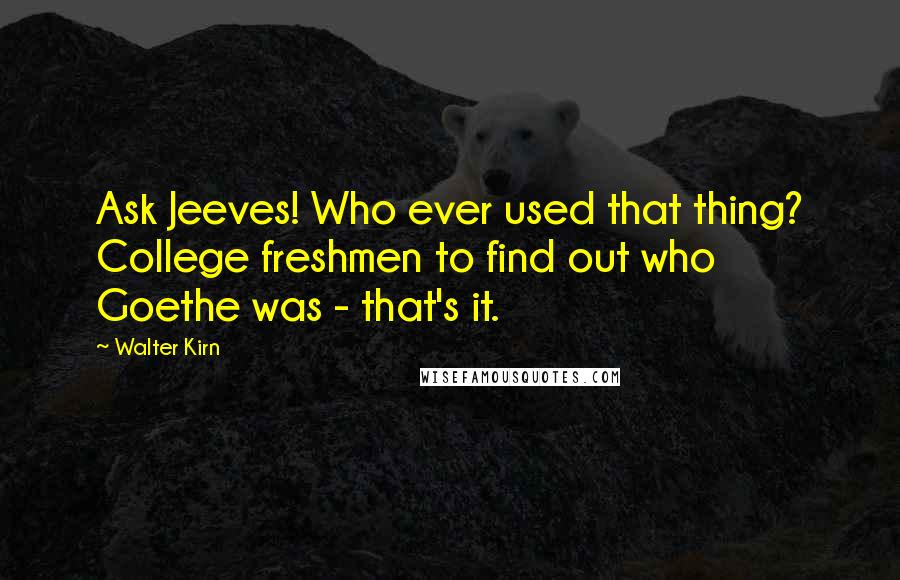 Walter Kirn Quotes: Ask Jeeves! Who ever used that thing? College freshmen to find out who Goethe was - that's it.