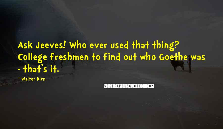 Walter Kirn Quotes: Ask Jeeves! Who ever used that thing? College freshmen to find out who Goethe was - that's it.