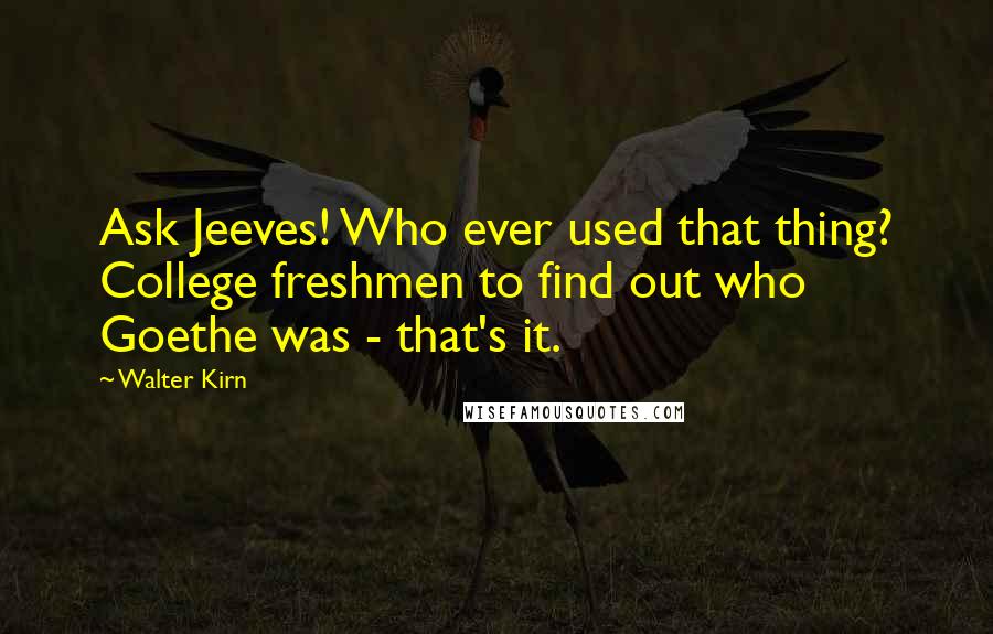 Walter Kirn Quotes: Ask Jeeves! Who ever used that thing? College freshmen to find out who Goethe was - that's it.