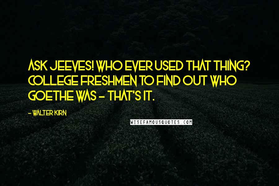 Walter Kirn Quotes: Ask Jeeves! Who ever used that thing? College freshmen to find out who Goethe was - that's it.