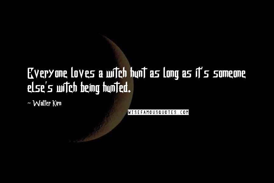 Walter Kirn Quotes: Everyone loves a witch hunt as long as it's someone else's witch being hunted.