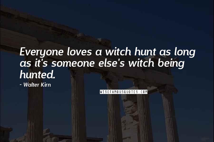 Walter Kirn Quotes: Everyone loves a witch hunt as long as it's someone else's witch being hunted.