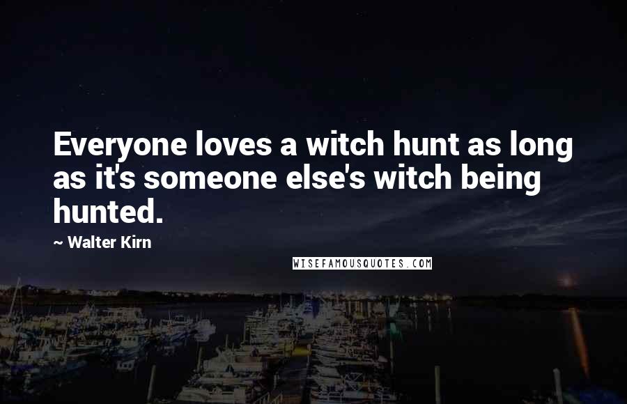 Walter Kirn Quotes: Everyone loves a witch hunt as long as it's someone else's witch being hunted.