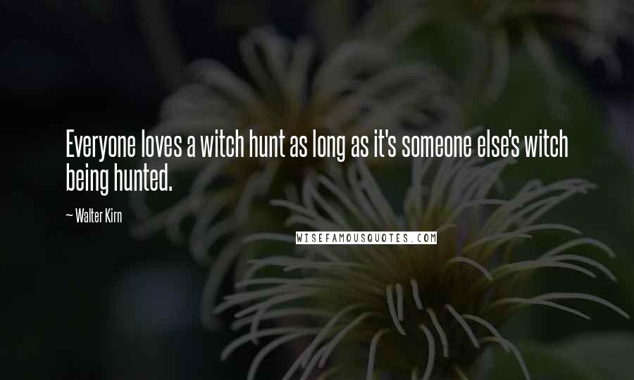 Walter Kirn Quotes: Everyone loves a witch hunt as long as it's someone else's witch being hunted.