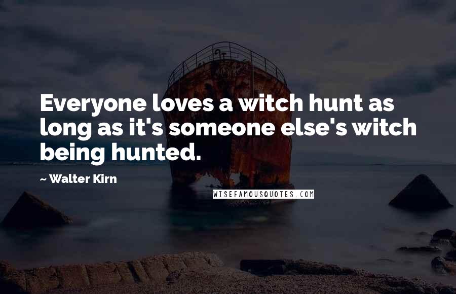 Walter Kirn Quotes: Everyone loves a witch hunt as long as it's someone else's witch being hunted.