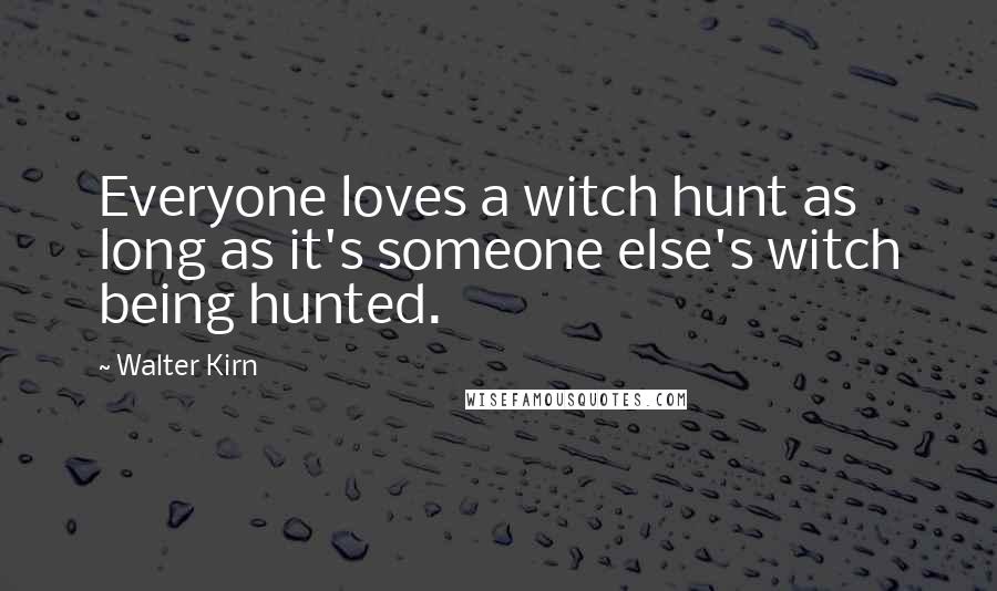 Walter Kirn Quotes: Everyone loves a witch hunt as long as it's someone else's witch being hunted.