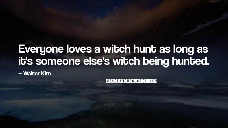 Walter Kirn Quotes: Everyone loves a witch hunt as long as it's someone else's witch being hunted.