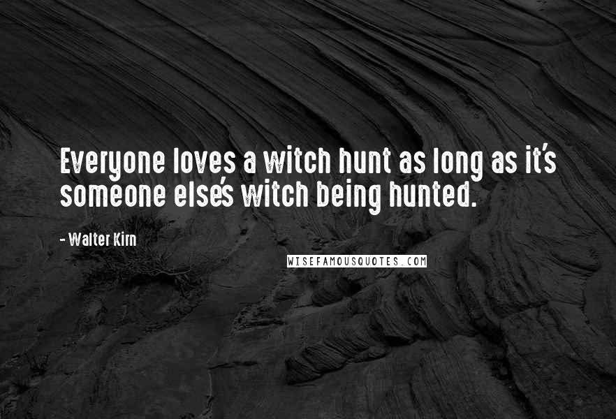 Walter Kirn Quotes: Everyone loves a witch hunt as long as it's someone else's witch being hunted.