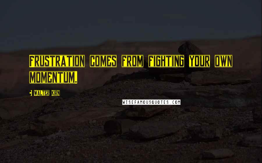 Walter Kirn Quotes: Frustration comes from fighting your own momentum.