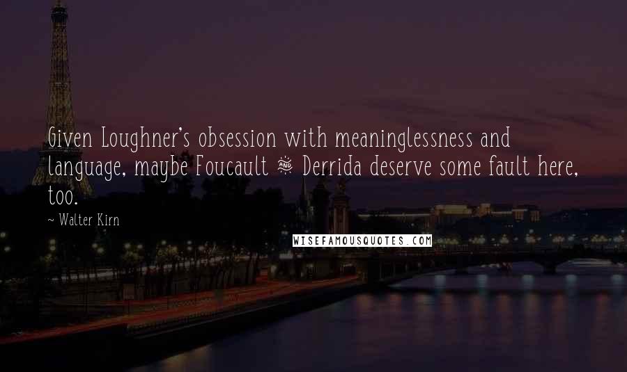 Walter Kirn Quotes: Given Loughner's obsession with meaninglessness and language, maybe Foucault & Derrida deserve some fault here, too.