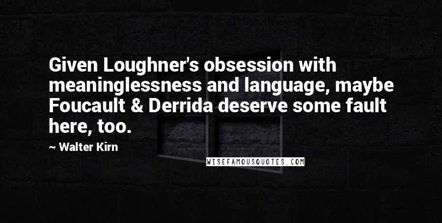 Walter Kirn Quotes: Given Loughner's obsession with meaninglessness and language, maybe Foucault & Derrida deserve some fault here, too.