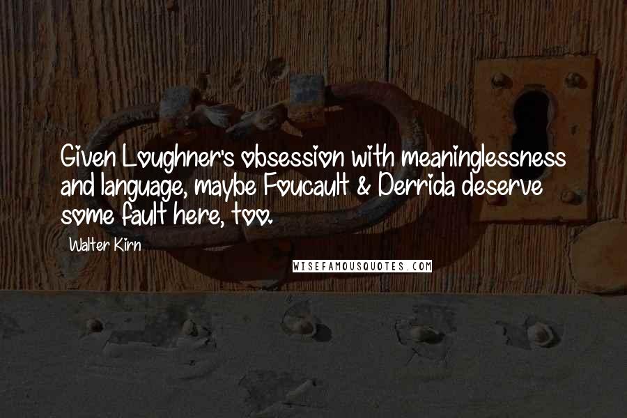 Walter Kirn Quotes: Given Loughner's obsession with meaninglessness and language, maybe Foucault & Derrida deserve some fault here, too.