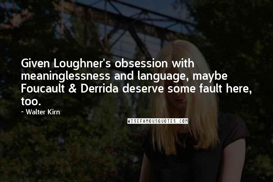 Walter Kirn Quotes: Given Loughner's obsession with meaninglessness and language, maybe Foucault & Derrida deserve some fault here, too.