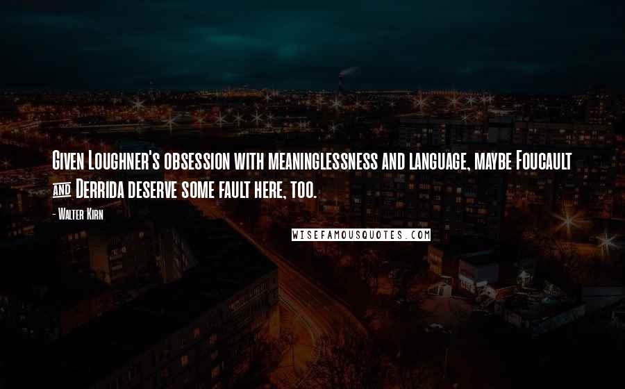 Walter Kirn Quotes: Given Loughner's obsession with meaninglessness and language, maybe Foucault & Derrida deserve some fault here, too.