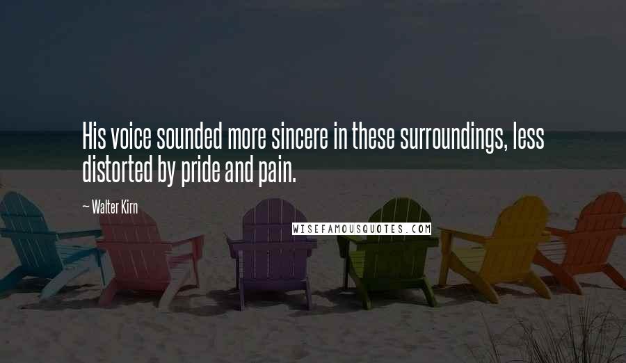 Walter Kirn Quotes: His voice sounded more sincere in these surroundings, less distorted by pride and pain.