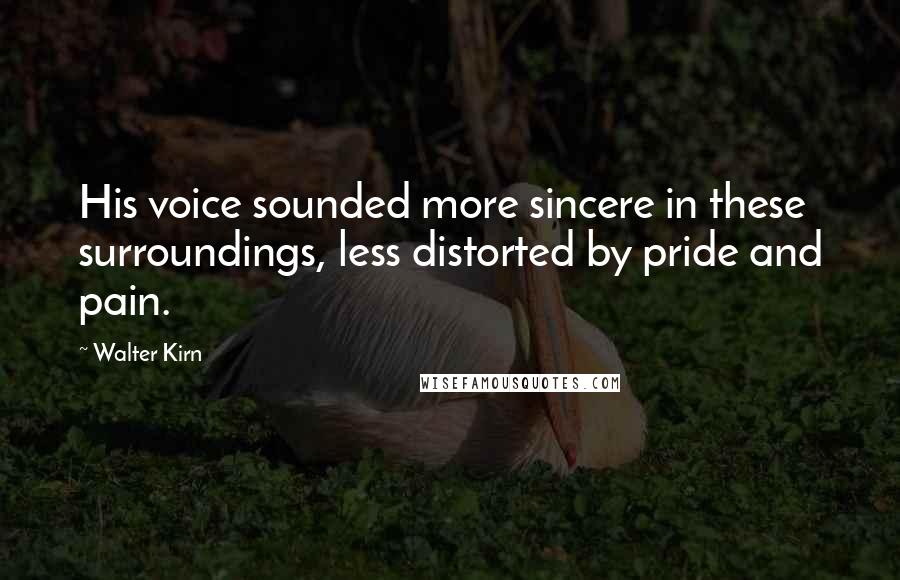Walter Kirn Quotes: His voice sounded more sincere in these surroundings, less distorted by pride and pain.