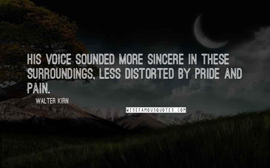Walter Kirn Quotes: His voice sounded more sincere in these surroundings, less distorted by pride and pain.