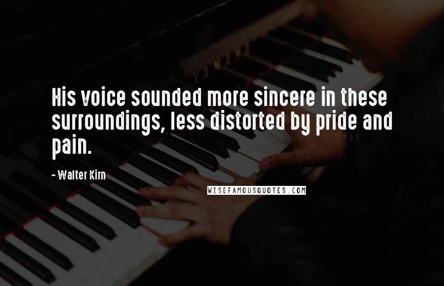 Walter Kirn Quotes: His voice sounded more sincere in these surroundings, less distorted by pride and pain.