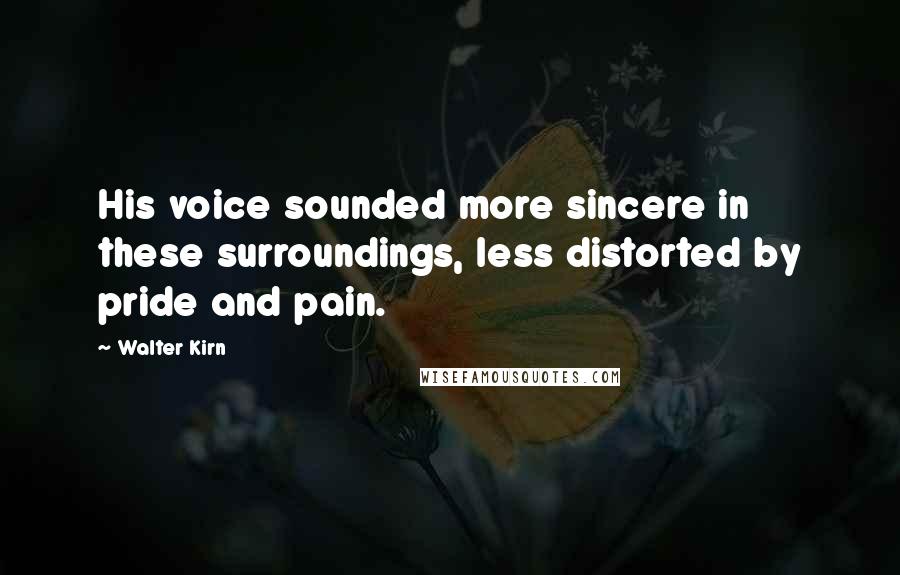 Walter Kirn Quotes: His voice sounded more sincere in these surroundings, less distorted by pride and pain.
