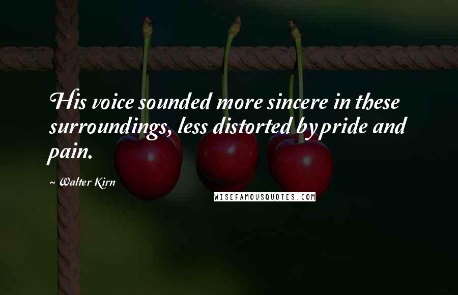 Walter Kirn Quotes: His voice sounded more sincere in these surroundings, less distorted by pride and pain.