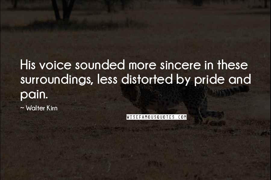 Walter Kirn Quotes: His voice sounded more sincere in these surroundings, less distorted by pride and pain.