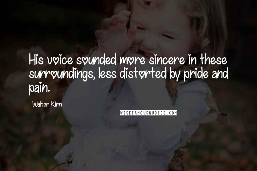 Walter Kirn Quotes: His voice sounded more sincere in these surroundings, less distorted by pride and pain.