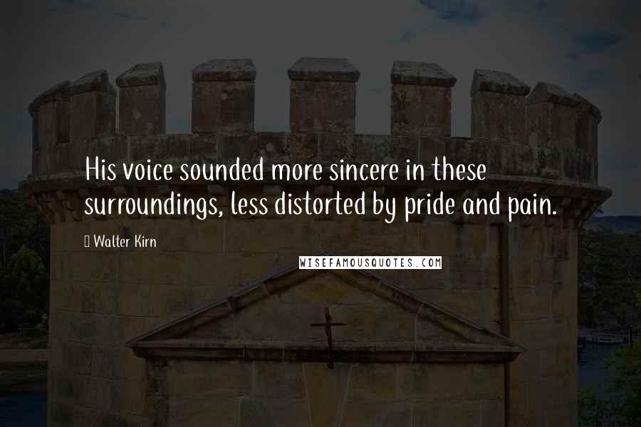 Walter Kirn Quotes: His voice sounded more sincere in these surroundings, less distorted by pride and pain.
