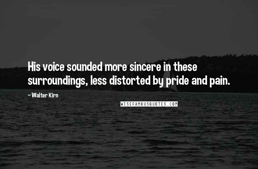 Walter Kirn Quotes: His voice sounded more sincere in these surroundings, less distorted by pride and pain.