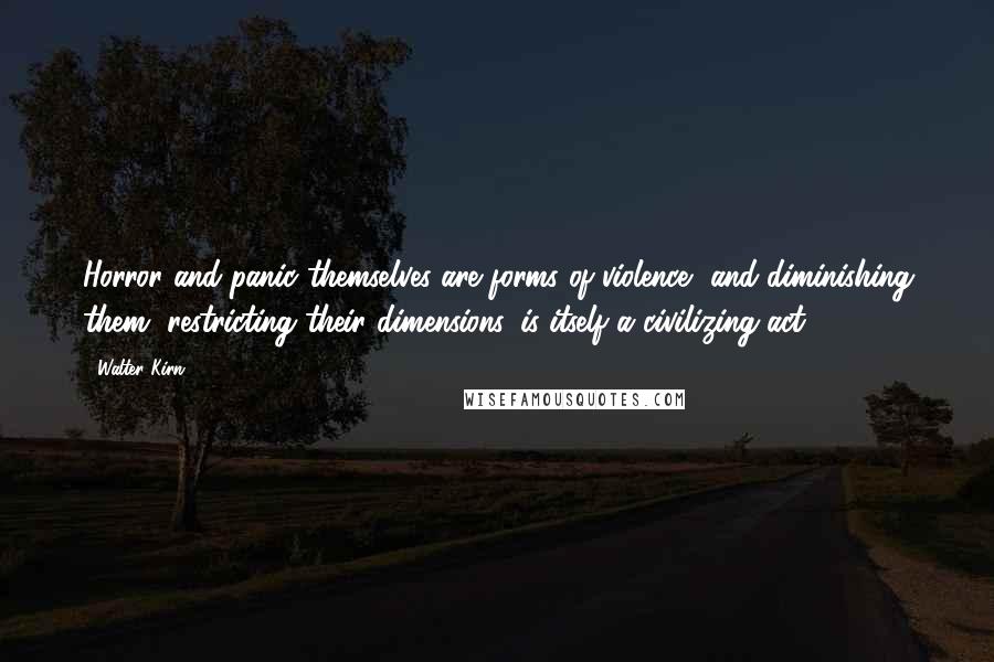 Walter Kirn Quotes: Horror and panic themselves are forms of violence, and diminishing them, restricting their dimensions, is itself a civilizing act.