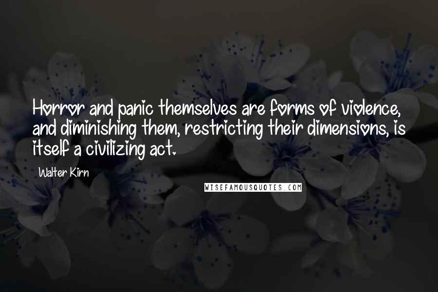 Walter Kirn Quotes: Horror and panic themselves are forms of violence, and diminishing them, restricting their dimensions, is itself a civilizing act.