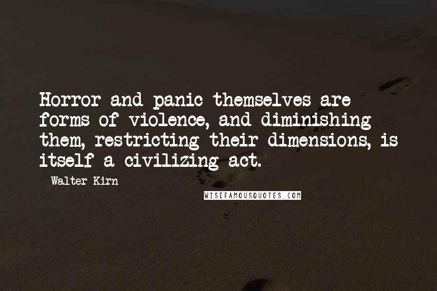 Walter Kirn Quotes: Horror and panic themselves are forms of violence, and diminishing them, restricting their dimensions, is itself a civilizing act.