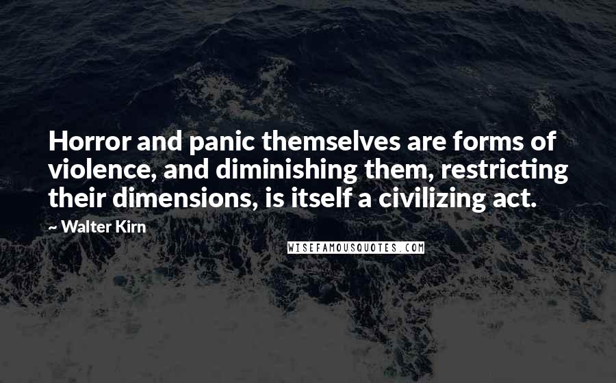 Walter Kirn Quotes: Horror and panic themselves are forms of violence, and diminishing them, restricting their dimensions, is itself a civilizing act.