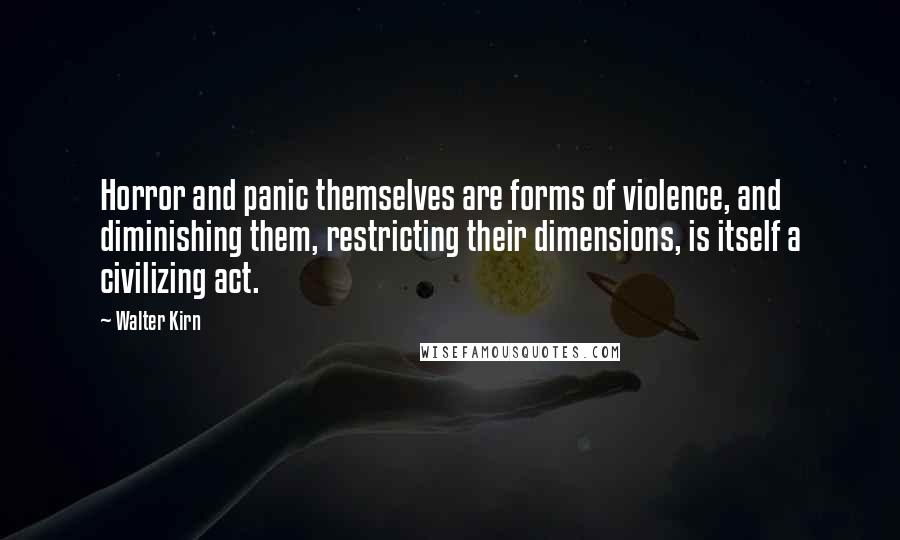 Walter Kirn Quotes: Horror and panic themselves are forms of violence, and diminishing them, restricting their dimensions, is itself a civilizing act.