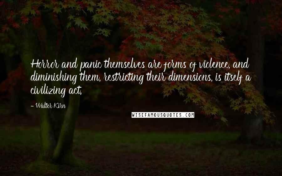 Walter Kirn Quotes: Horror and panic themselves are forms of violence, and diminishing them, restricting their dimensions, is itself a civilizing act.