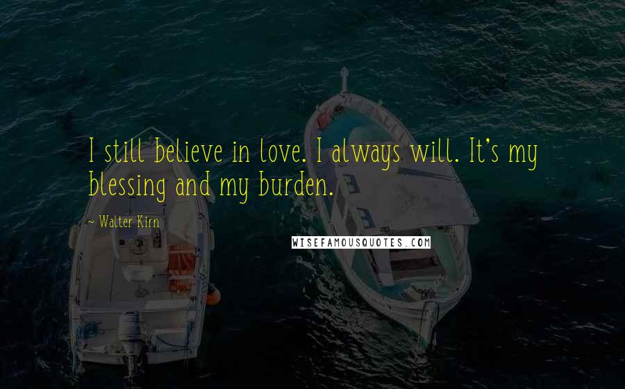 Walter Kirn Quotes: I still believe in love. I always will. It's my blessing and my burden.