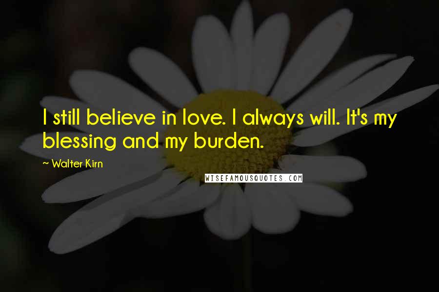 Walter Kirn Quotes: I still believe in love. I always will. It's my blessing and my burden.